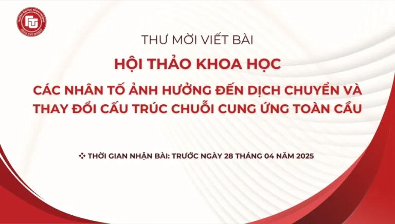 THƯ MỜI VIẾT BÀI HỘI THẢO KHOA HỌC “CÁC NHÂN TỐ ẢNH HƯỞNG ĐẾN DỊCH CHUYỂN VÀ THAY ĐỔI CẤU TRÚC CHUỖI CUNG ỨNG TOÀN CẦU”